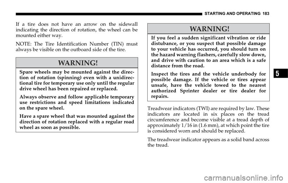 DODGE SPRINTER 2006 1.G Owners Manual STARTING AND OPERATING 183
5
If a tire does not have an arrow on the sidewall
indicating the direction of rotation, the wheel can be
mounted either way.
NOTE: The Tire Identification Number (TIN) must