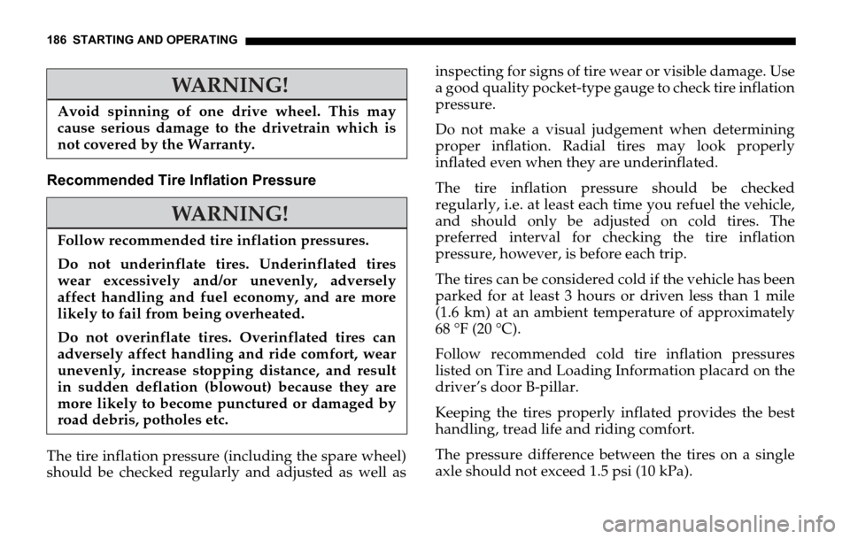 DODGE SPRINTER 2006 1.G Owners Manual 186 STARTING AND OPERATING
Recommended Tire Inflation Pressure
The tire inflation pressure (including the spare wheel)
should be checked regularly and adjusted as well asinspecting for signs of tire w