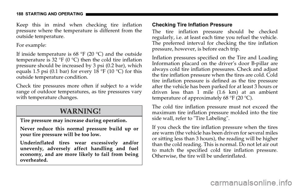 DODGE SPRINTER 2006 1.G Owners Manual 188 STARTING AND OPERATING
Keep this in mind when checking tire inflation
pressure where the temperature is different from the
outside temperature.
For example:
If inside temperature is 68 °F (20 °C DODGE SPRINTER 2006 1.G Owners Manual 188 STARTING AND OPERATING
Keep this in mind when checking tire inflation
pressure where the temperature is different from the
outside temperature.
For example:
If inside temperature is 68 °F (20 °C