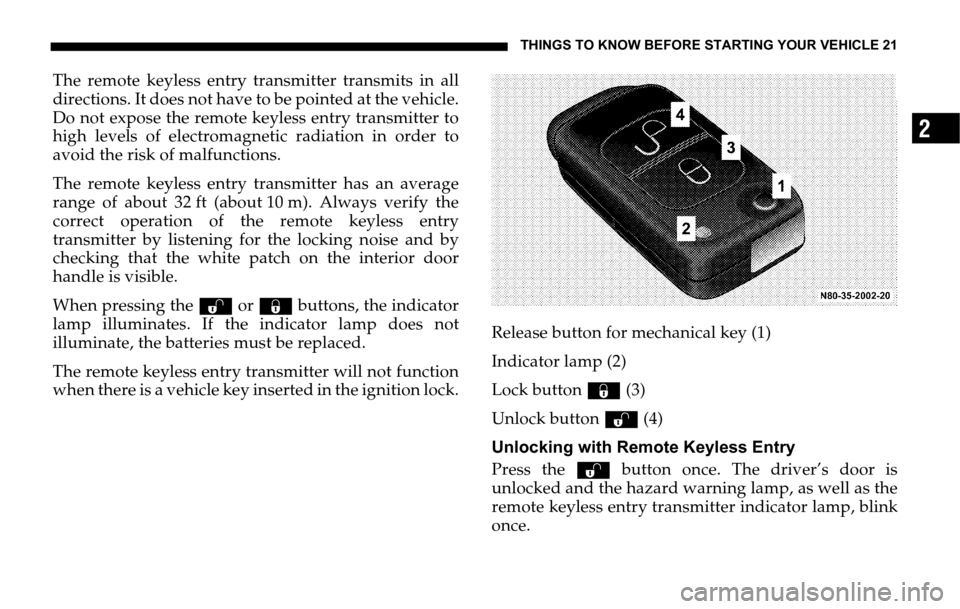 DODGE SPRINTER 2006 1.G Owners Manual THINGS TO KNOW BEFORE STARTING YOUR VEHICLE 21
2
The remote keyless entry transmitter transmits in all
directions. It does not have to be pointed at the vehicle.
Do not expose the remote keyless entry DODGE SPRINTER 2006 1.G Owners Manual THINGS TO KNOW BEFORE STARTING YOUR VEHICLE 21
2
The remote keyless entry transmitter transmits in all
directions. It does not have to be pointed at the vehicle.
Do not expose the remote keyless entry