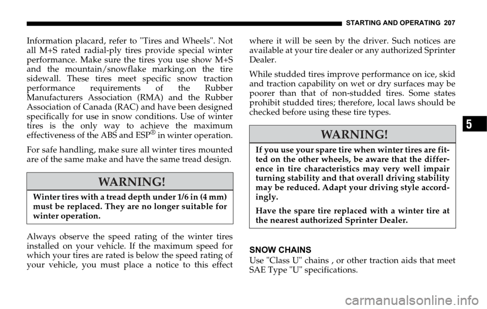 DODGE SPRINTER 2006 1.G Owners Manual STARTING AND OPERATING 207
5
Information placard, refer to "Tires and Wheels". Not
all M+S rated radial-ply tires provide special winter
performance. Make sure the tires you use show M+S
and the mount DODGE SPRINTER 2006 1.G Owners Manual STARTING AND OPERATING 207
5
Information placard, refer to "Tires and Wheels". Not
all M+S rated radial-ply tires provide special winter
performance. Make sure the tires you use show M+S
and the mount