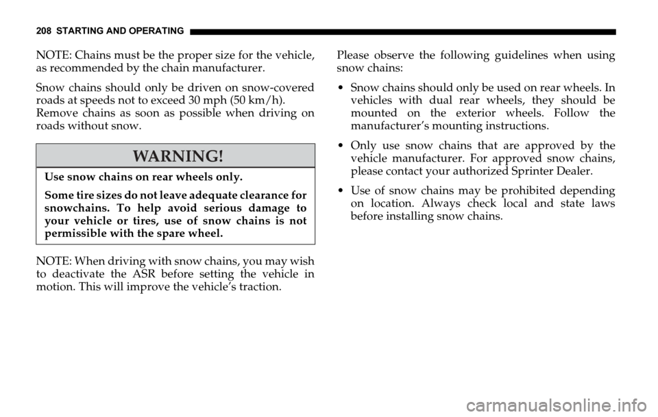 DODGE SPRINTER 2006 1.G Owners Manual 208 STARTING AND OPERATING
NOTE: Chains must be the proper size for the vehicle,
as recommended by the chain manufacturer.
Snow chains should only be driven on snow-covered
roads at speeds not to exce DODGE SPRINTER 2006 1.G Owners Manual 208 STARTING AND OPERATING
NOTE: Chains must be the proper size for the vehicle,
as recommended by the chain manufacturer.
Snow chains should only be driven on snow-covered
roads at speeds not to exce