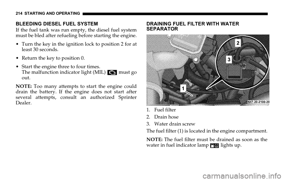 DODGE SPRINTER 2006 1.G Owners Manual 214 STARTING AND OPERATING
BLEEDING DIESEL FUEL SYSTEM
If the fuel tank was run empty, the diesel fuel system
must be bled after refueling before starting the engine.
 Turn the key in the ignition lo DODGE SPRINTER 2006 1.G Owners Manual 214 STARTING AND OPERATING
BLEEDING DIESEL FUEL SYSTEM
If the fuel tank was run empty, the diesel fuel system
must be bled after refueling before starting the engine.
 Turn the key in the ignition lo