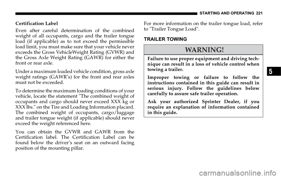 DODGE SPRINTER 2006 1.G Owners Manual STARTING AND OPERATING 221
5
Certification Label
Even after careful determination of the combined
weight of all occupants, cargo and the trailer tongue
load (if applicable) as to not exceed the permis DODGE SPRINTER 2006 1.G Owners Manual STARTING AND OPERATING 221
5
Certification Label
Even after careful determination of the combined
weight of all occupants, cargo and the trailer tongue
load (if applicable) as to not exceed the permis