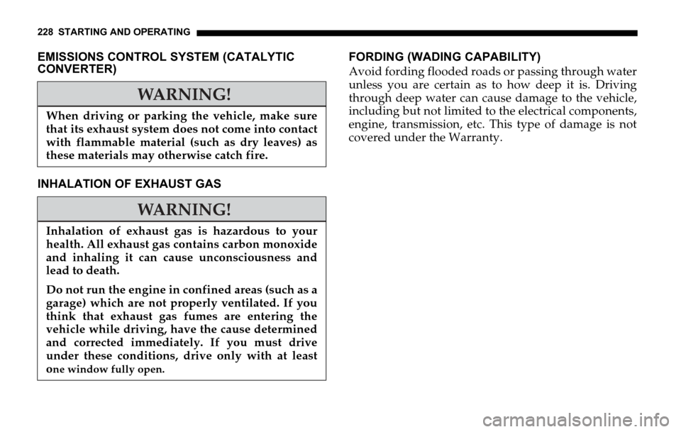 DODGE SPRINTER 2006 1.G Owners Manual 228 STARTING AND OPERATING
EMISSIONS CONTROL SYSTEM (CATALYTIC 
CONVERTER)
INHALATION OF EXHAUST GASFORDING (WADING CAPABILITY)
Avoid fording flooded roads or passing through water
unless you are cert DODGE SPRINTER 2006 1.G Owners Manual 228 STARTING AND OPERATING
EMISSIONS CONTROL SYSTEM (CATALYTIC 
CONVERTER)
INHALATION OF EXHAUST GASFORDING (WADING CAPABILITY)
Avoid fording flooded roads or passing through water
unless you are cert