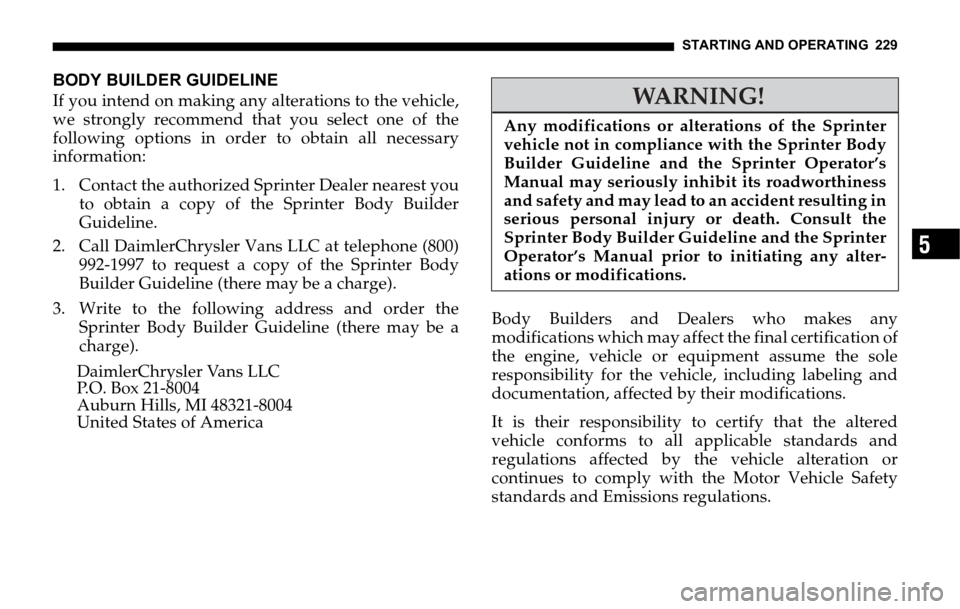DODGE SPRINTER 2006 1.G Owners Manual STARTING AND OPERATING 229
5
BODY BUILDER GUIDELINE
If you intend on making any alterations to the vehicle,
we strongly recommend that you select one of the
following options in order to obtain all ne DODGE SPRINTER 2006 1.G Owners Manual STARTING AND OPERATING 229
5
BODY BUILDER GUIDELINE
If you intend on making any alterations to the vehicle,
we strongly recommend that you select one of the
following options in order to obtain all ne