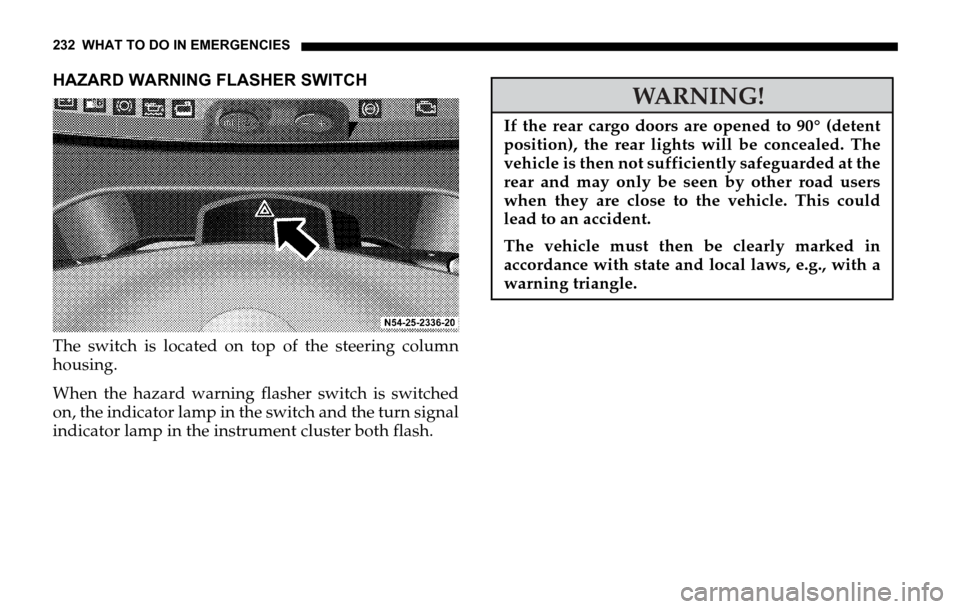 DODGE SPRINTER 2006 1.G Owners Manual 232 WHAT TO DO IN EMERGENCIES
HAZARD WARNING FLASHER SWITCH
The switch is located on top of the steering column
housing.
When the hazard warning flasher switch is switched
on, the indicator lamp in th