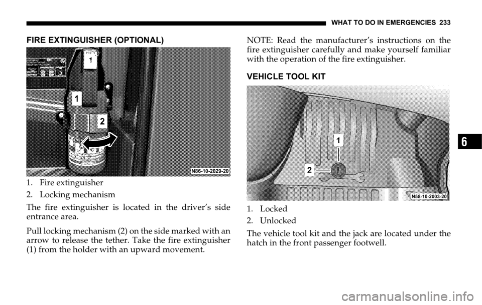 DODGE SPRINTER 2006 1.G Owners Manual WHAT TO DO IN EMERGENCIES 233
6
FIRE EXTINGUISHER (OPTIONAL)
1. Fire extinguisher
2. Locking mechanism
The fire extinguisher is located in the driver’s side
entrance area.
Pull locking mechanism (2)