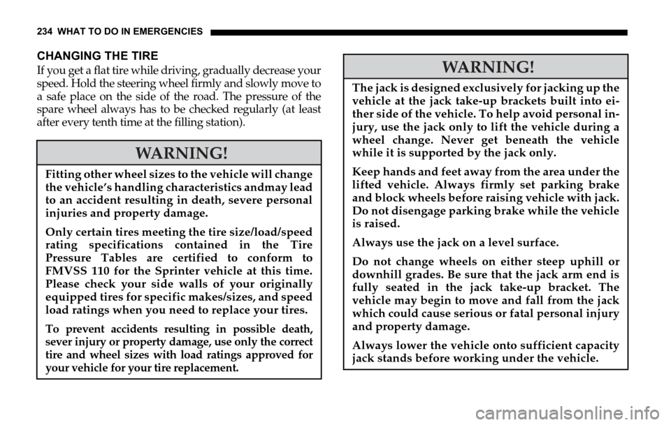 DODGE SPRINTER 2006 1.G Owners Manual 234 WHAT TO DO IN EMERGENCIES
CHANGING THE TIRE
If you get a flat tire while driving, gradually decrease your
speed. Hold the steering wheel firmly and slowly move to
a safe place on the side of the r