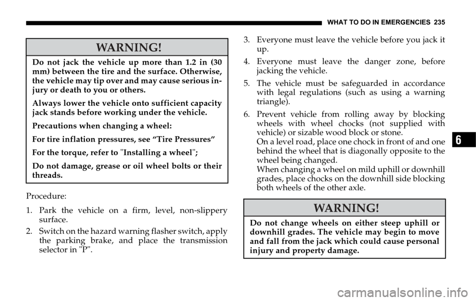 DODGE SPRINTER 2006 1.G Owners Manual WHAT TO DO IN EMERGENCIES 235
6
Procedure:
1. Park the vehicle on a firm, level, non-slippery
surface.
2. Switch on the hazard warning flasher switch, apply
the parking brake, and place the transmissi