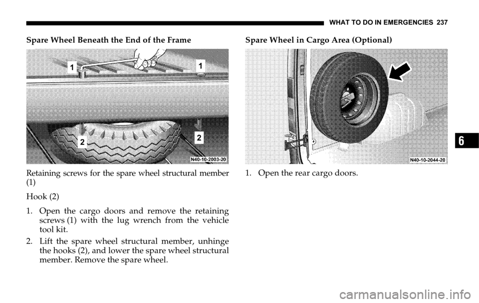 DODGE SPRINTER 2006 1.G Owners Manual WHAT TO DO IN EMERGENCIES 237
6
Spare Wheel Beneath the End of the Frame
Retaining screws for the spare wheel structural member
(1)
Hook (2)
1. Open the cargo doors and remove the retaining
screws (1)