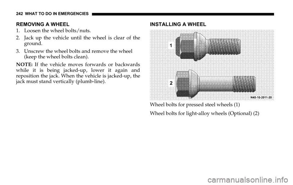 DODGE SPRINTER 2006 1.G Owners Manual 242 WHAT TO DO IN EMERGENCIES
REMOVING A WHEEL
1. Loosen the wheel bolts/nuts.
2. Jack up the vehicle until the wheel is clear of the
ground.
3. Unscrew the wheel bolts and remove the wheel
(keep the DODGE SPRINTER 2006 1.G Owners Manual 242 WHAT TO DO IN EMERGENCIES
REMOVING A WHEEL
1. Loosen the wheel bolts/nuts.
2. Jack up the vehicle until the wheel is clear of the
ground.
3. Unscrew the wheel bolts and remove the wheel
(keep the