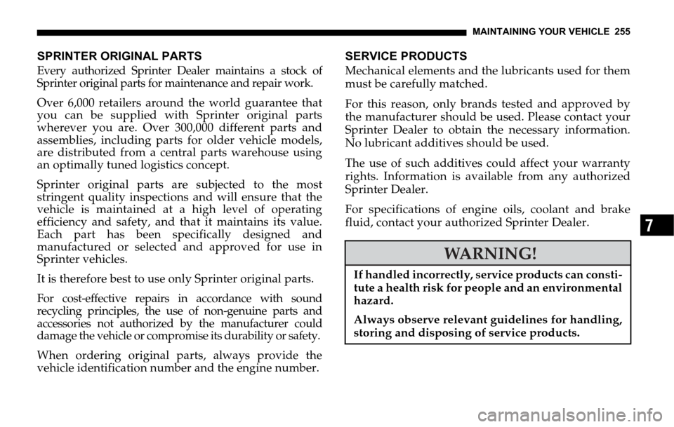 DODGE SPRINTER 2006 1.G Owners Manual MAINTAINING YOUR VEHICLE 255
7
SPRINTER ORIGINAL PARTS
Every authorized Sprinter Dealer maintains a stock of
Sprinter original parts for maintenance and repair work.
Over 6,000 retailers around the wo