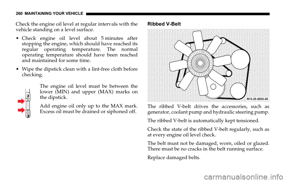 DODGE SPRINTER 2006 1.G User Guide 260 MAINTAINING YOUR VEHICLE
Check the engine oil level at regular intervals with the
vehicle standing on a level surface.
 Check engine oil level about 5 minutes after
stopping the engine, which sho