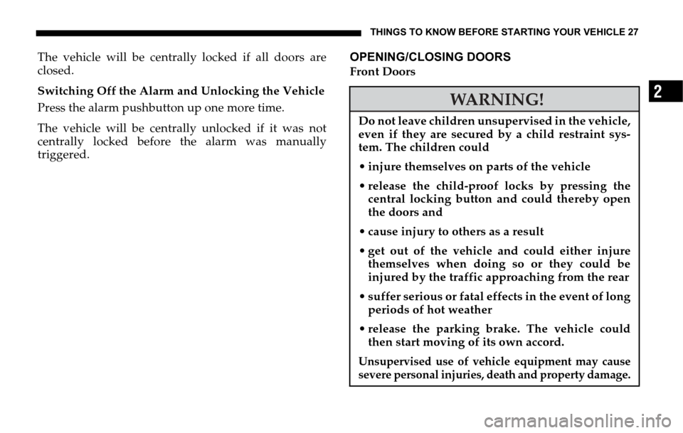 DODGE SPRINTER 2006 1.G Owners Manual THINGS TO KNOW BEFORE STARTING YOUR VEHICLE 27
2
The vehicle will be centrally locked if all doors are
closed.
Switching Off the Alarm and Unlocking the Vehicle
Press the alarm pushbutton up one more 