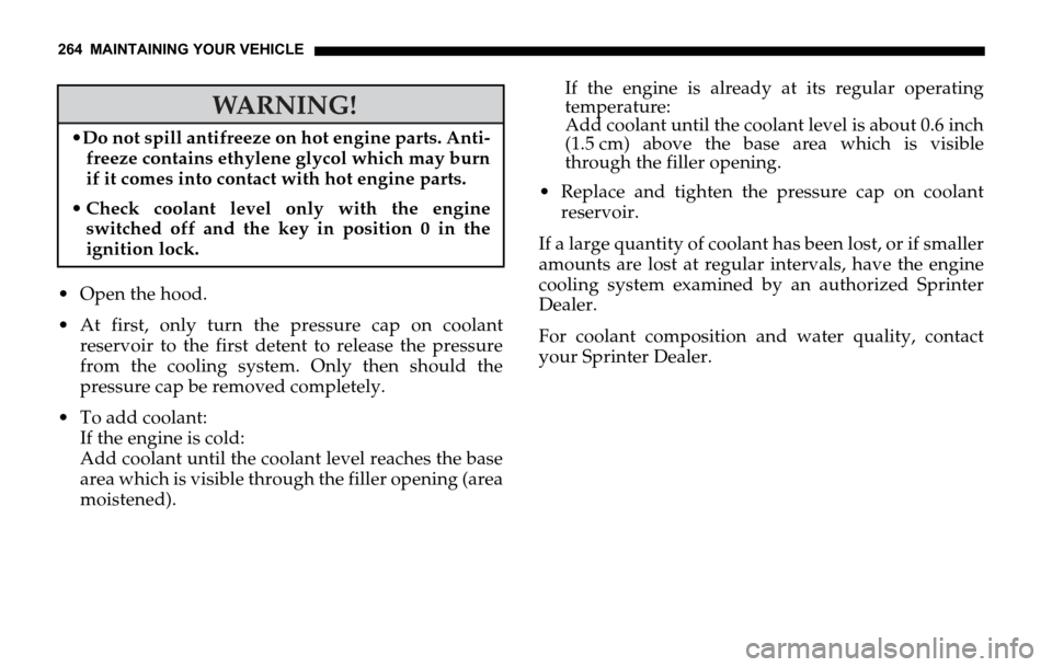 DODGE SPRINTER 2006 1.G Owners Manual 264 MAINTAINING YOUR VEHICLE
Open the hood.
At first, only turn the pressure cap on coolant
reservoir to the first detent to release the pressure
from the cooling system. Only then should the
pres DODGE SPRINTER 2006 1.G Owners Manual 264 MAINTAINING YOUR VEHICLE
Open the hood.
At first, only turn the pressure cap on coolant
reservoir to the first detent to release the pressure
from the cooling system. Only then should the
pres