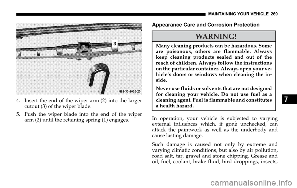 DODGE SPRINTER 2006 1.G Owners Manual MAINTAINING YOUR VEHICLE 269
74. Insert the end of the wiper arm (2) into the larger
cutout (3) of the wiper blade.
5. Push the wiper blade into the end of the wiper
arm (2) until the retaining spring DODGE SPRINTER 2006 1.G Owners Manual MAINTAINING YOUR VEHICLE 269
74. Insert the end of the wiper arm (2) into the larger
cutout (3) of the wiper blade.
5. Push the wiper blade into the end of the wiper
arm (2) until the retaining spring