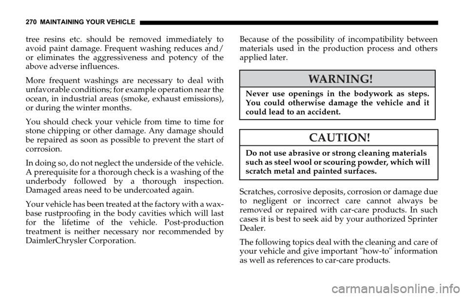 DODGE SPRINTER 2006 1.G Owners Manual 270 MAINTAINING YOUR VEHICLE
tree resins etc. should be removed immediately to
avoid paint damage. Frequent washing reduces and/
or eliminates the aggressiveness and potency of the
above adverse influ DODGE SPRINTER 2006 1.G Owners Manual 270 MAINTAINING YOUR VEHICLE
tree resins etc. should be removed immediately to
avoid paint damage. Frequent washing reduces and/
or eliminates the aggressiveness and potency of the
above adverse influ