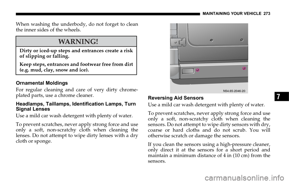 DODGE SPRINTER 2006 1.G Owners Manual MAINTAINING YOUR VEHICLE 273
7
When washing the underbody, do not forget to clean
the inner sides of the wheels.
Ornamental Moldings
For regular cleaning and care of very dirty chrome-
plated parts, u DODGE SPRINTER 2006 1.G Owners Manual MAINTAINING YOUR VEHICLE 273
7
When washing the underbody, do not forget to clean
the inner sides of the wheels.
Ornamental Moldings
For regular cleaning and care of very dirty chrome-
plated parts, u
