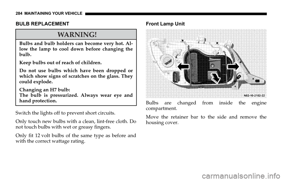 DODGE SPRINTER 2006 1.G Owners Manual 284 MAINTAINING YOUR VEHICLE
BULB REPLACEMENT
Switch the lights off to prevent short circuits.
Only touch new bulbs with a clean, lint-free cloth. Do
not touch bulbs with wet or greasy fingers.
Only f