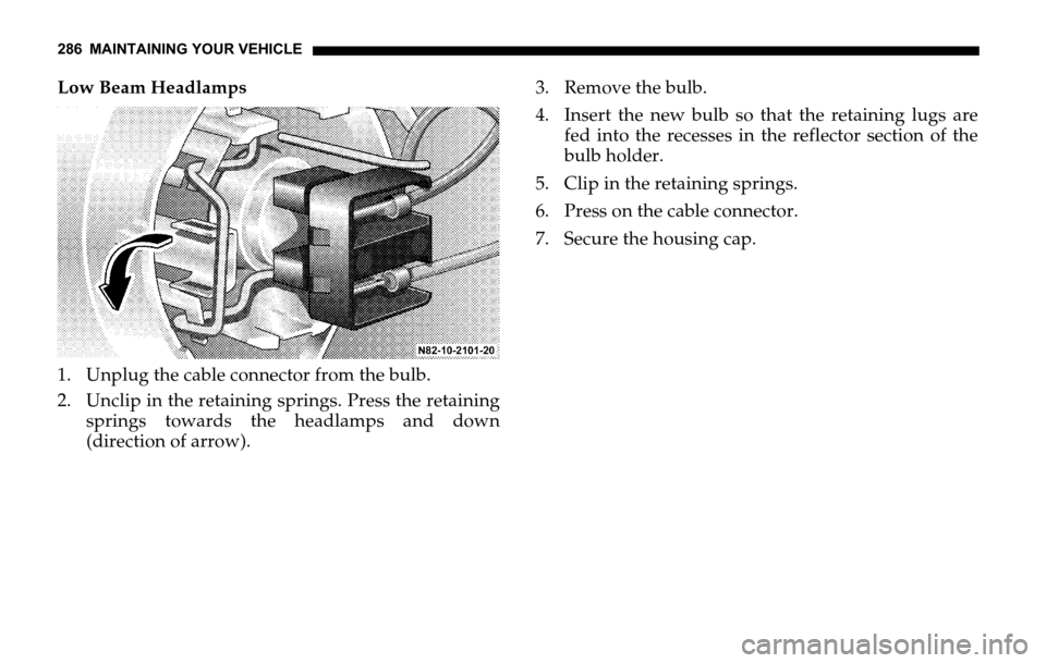 DODGE SPRINTER 2006 1.G Owners Manual 286 MAINTAINING YOUR VEHICLE
Low Beam Headlamps
1. Unplug the cable connector from the bulb.
2. Unclip in the retaining springs. Press the retaining
springs towards the headlamps and down
(direction o