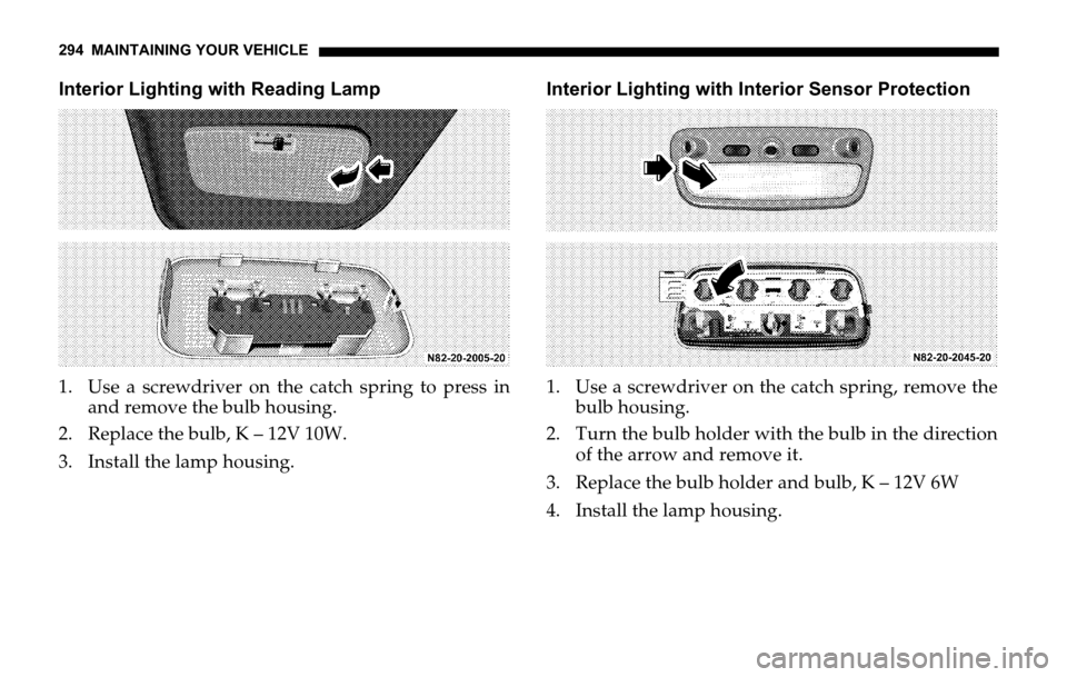 DODGE SPRINTER 2006 1.G Owners Manual 294 MAINTAINING YOUR VEHICLE
Interior Lighting with Reading Lamp
1. Use a screwdriver on the catch spring to press in
and remove the bulb housing.
2. Replace the bulb, K – 12V 10W.
3. Install the la DODGE SPRINTER 2006 1.G Owners Manual 294 MAINTAINING YOUR VEHICLE
Interior Lighting with Reading Lamp
1. Use a screwdriver on the catch spring to press in
and remove the bulb housing.
2. Replace the bulb, K – 12V 10W.
3. Install the la