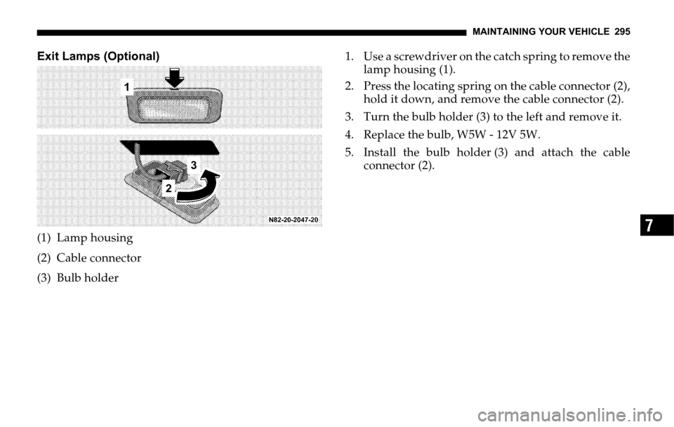 DODGE SPRINTER 2006 1.G Owners Manual MAINTAINING YOUR VEHICLE 295
7
Exit Lamps (Optional)
(1) Lamp housing
(2) Cable connector
(3) Bulb holder1. Use a screwdriver on the catch spring to remove the
lamp housing (1).
2. Press the locating DODGE SPRINTER 2006 1.G Owners Manual MAINTAINING YOUR VEHICLE 295
7
Exit Lamps (Optional)
(1) Lamp housing
(2) Cable connector
(3) Bulb holder1. Use a screwdriver on the catch spring to remove the
lamp housing (1).
2. Press the locating