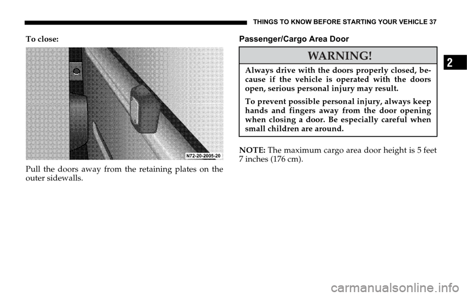 DODGE SPRINTER 2006 1.G Owners Guide THINGS TO KNOW BEFORE STARTING YOUR VEHICLE 37
2
To close:
Pull the doors away from the retaining plates on the
outer sidewalls.Passenger/Cargo Area Door
NOTE: The maximum cargo area door height is 5 DODGE SPRINTER 2006 1.G Owners Guide THINGS TO KNOW BEFORE STARTING YOUR VEHICLE 37
2
To close:
Pull the doors away from the retaining plates on the
outer sidewalls.Passenger/Cargo Area Door
NOTE: The maximum cargo area door height is 5