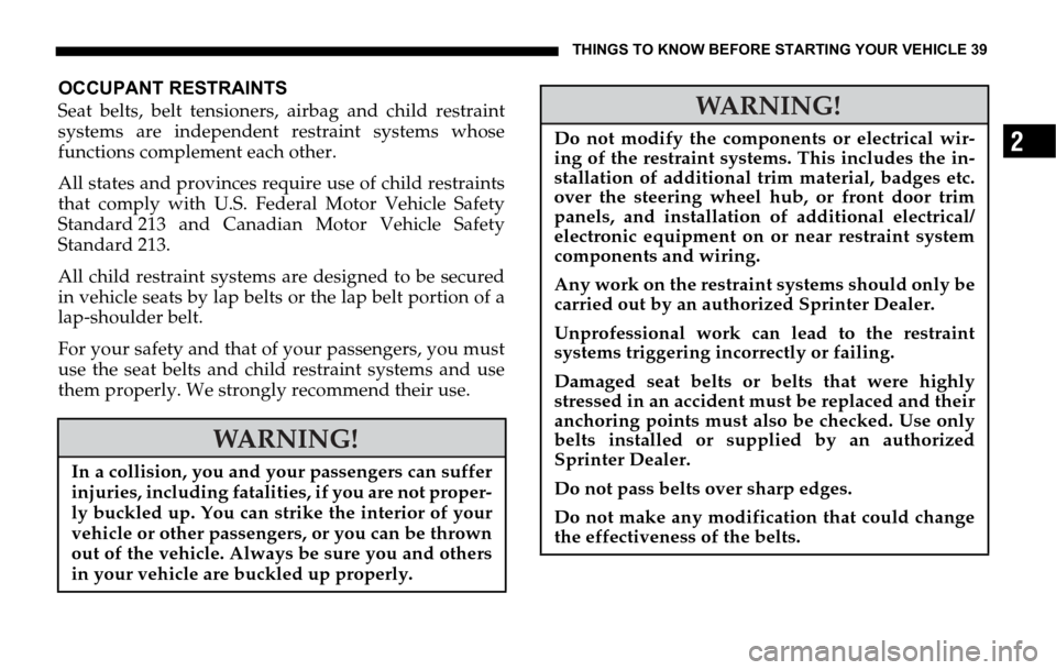 DODGE SPRINTER 2006 1.G Owners Manual THINGS TO KNOW BEFORE STARTING YOUR VEHICLE 39
2
OCCUPANT RESTRAINTS
Seat belts, belt tensioners, airbag and child restraint
systems are independent restraint systems whose
functions complement each o