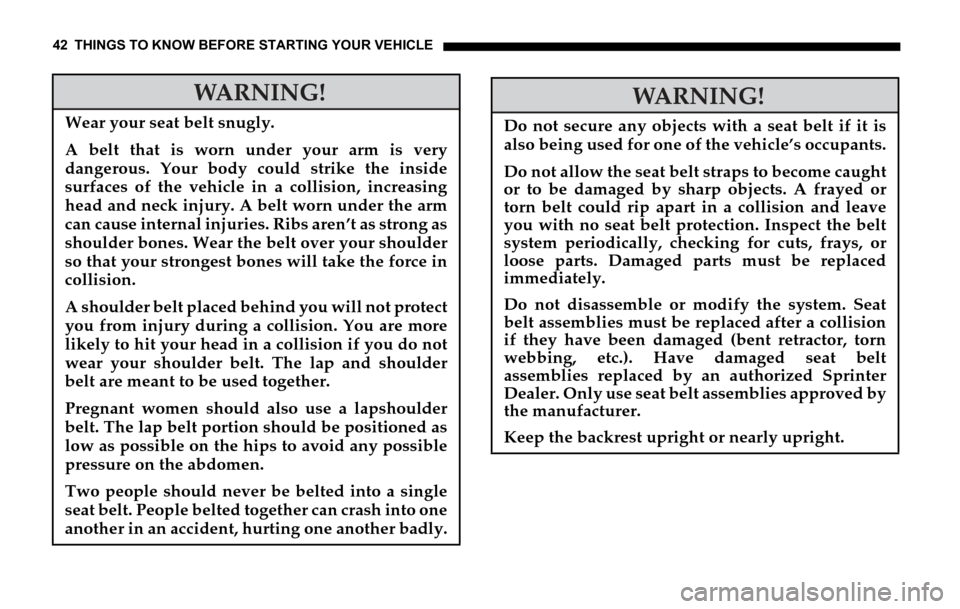 DODGE SPRINTER 2006 1.G Service Manual 42 THINGS TO KNOW BEFORE STARTING YOUR VEHICLE
WARNING!
Wear your seat belt snugly.
A belt that is worn under your arm is very
dangerous. Your body could strike the inside
surfaces of the vehicle in a