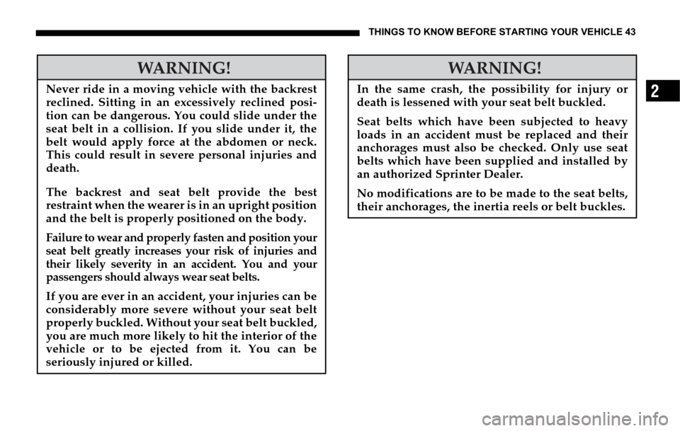 DODGE SPRINTER 2006 1.G Service Manual THINGS TO KNOW BEFORE STARTING YOUR VEHICLE 43
2
WARNING!
Never ride in a moving vehicle with the backrest
reclined. Sitting in an excessively reclined posi-
tion can be dangerous. You could slide und