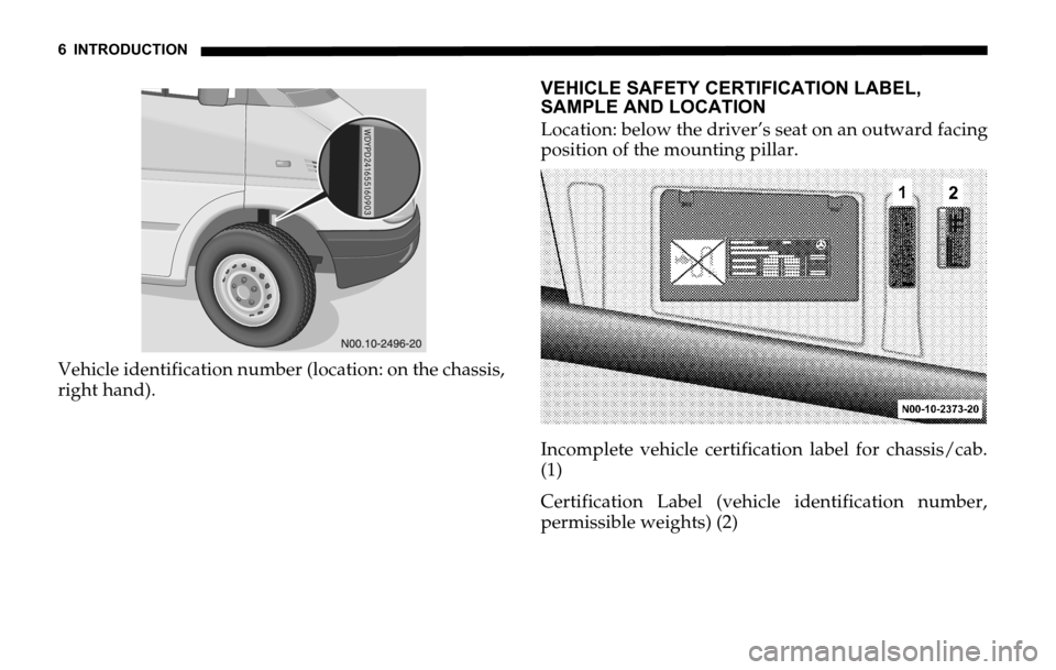 DODGE SPRINTER 2006 1.G Owners Manual 6 INTRODUCTION
Vehicle identification number (location: on the chassis,
right hand).VEHICLE SAFETY CERTIFICATION LABEL, 
SAMPLE AND LOCATION
Location: below the driver’s seat on an outward facing
po