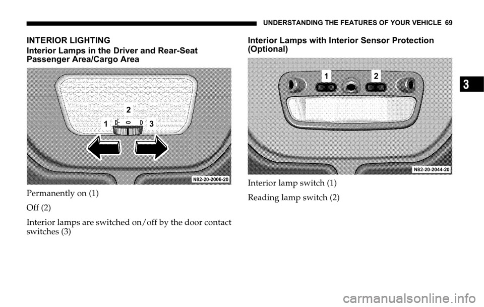 DODGE SPRINTER 2006 1.G Owners Manual UNDERSTANDING THE FEATURES OF YOUR VEHICLE 69
3
INTERIOR LIGHTING
Interior Lamps in the Driver and Rear-Seat 
Passenger Area/Cargo Area
Permanently on (1)
Off (2)
Interior lamps are switched on/off by