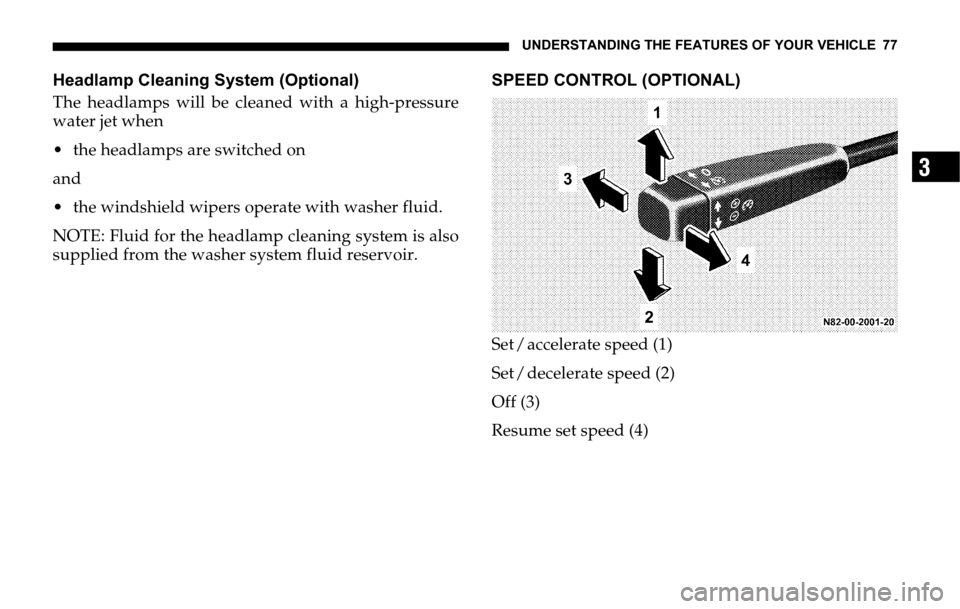 DODGE SPRINTER 2006 1.G Owners Manual UNDERSTANDING THE FEATURES OF YOUR VEHICLE 77
3
Headlamp Cleaning System (Optional)
The headlamps will be cleaned with a high-pressure
water jet when
 the headlamps are switched on
and
 the windshie