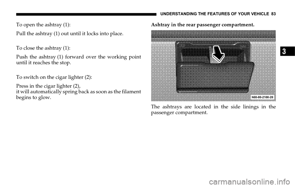 DODGE SPRINTER 2006 1.G Manual Online UNDERSTANDING THE FEATURES OF YOUR VEHICLE 83
3
To open the ashtray (1):
Pull the ashtray (1) out until it locks into place.
To close the ashtray (1):
Push the ashtray (1) forward over the working poi DODGE SPRINTER 2006 1.G Manual Online UNDERSTANDING THE FEATURES OF YOUR VEHICLE 83
3
To open the ashtray (1):
Pull the ashtray (1) out until it locks into place.
To close the ashtray (1):
Push the ashtray (1) forward over the working poi