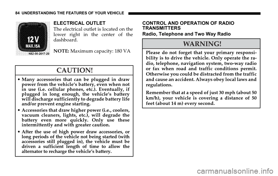 DODGE SPRINTER 2006 1.G Owners Manual 84 UNDERSTANDING THE FEATURES OF YOUR VEHICLE
ELECTRICAL OUTLET
The electrical outlet is located on the
lower right in the center of the
dashboard.
NOTE: Maximum capacity: 180 VACONTROL AND OPERATION 