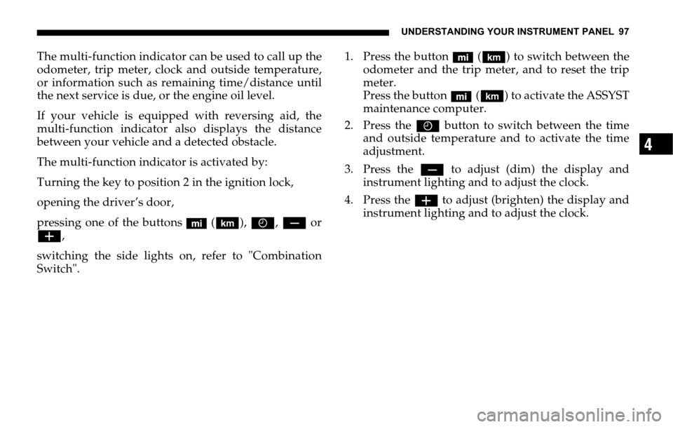 DODGE SPRINTER 2006 1.G Owners Manual UNDERSTANDING YOUR INSTRUMENT PANEL 97
4
The multi-function indicator can be used to call up the
odometer, trip meter, clock and outside temperature,
or information such as remaining time/distance unt