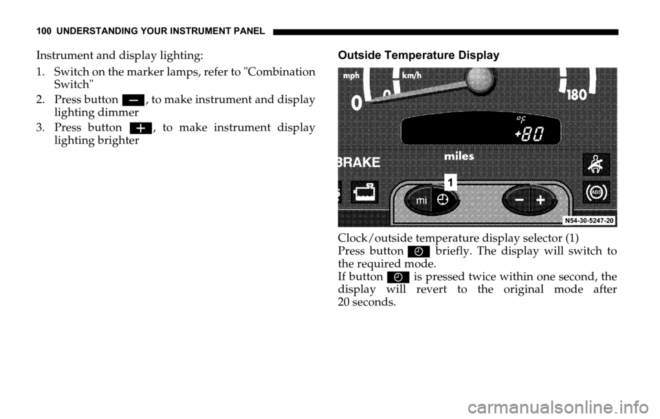DODGE SPRINTER 2006 1.G User Guide 100 UNDERSTANDING YOUR INSTRUMENT PANEL
Instrument and display lighting:
1. Switch on the marker lamps, refer to "Combination
Switch"
2. Press button ç, to make instrument and display
lighting dimmer DODGE SPRINTER 2006 1.G User Guide 100 UNDERSTANDING YOUR INSTRUMENT PANEL
Instrument and display lighting:
1. Switch on the marker lamps, refer to "Combination
Switch"
2. Press button ç, to make instrument and display
lighting dimmer