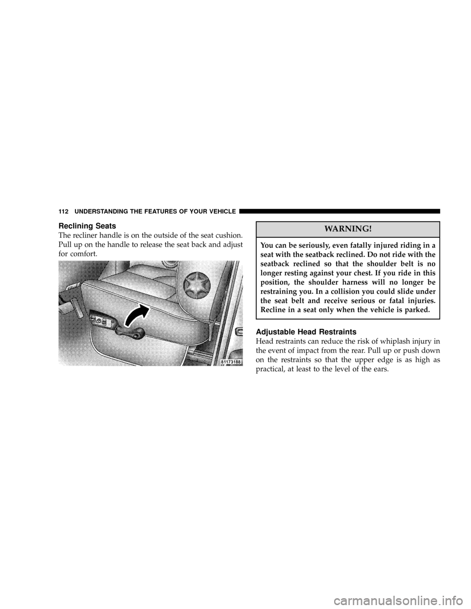 DODGE POWER WAGON 2007 2.G Owners Manual Reclining Seats
The recliner handle is on the outside of the seat cushion.
Pull up on the handle to release the seat back and adjust
for comfort.WARNING!
You can be seriously, even fatally injured rid