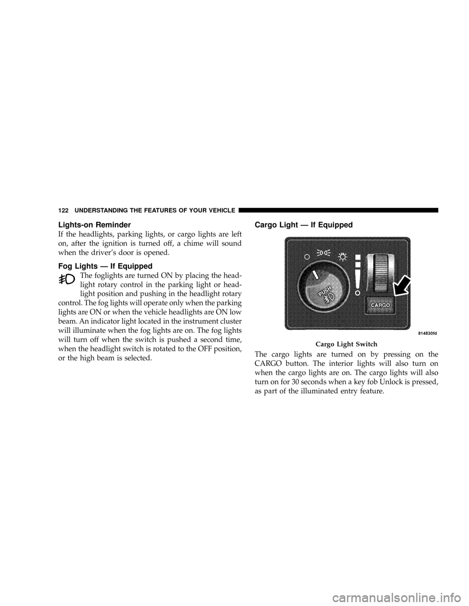 DODGE POWER WAGON 2007 2.G Owners Manual Lights-on Reminder
If the headlights, parking lights, or cargo lights are left
on, after the ignition is turned off, a chime will sound
when the drivers door is opened.
Fog Lights Ð If Equipped
The DODGE POWER WAGON 2007 2.G Owners Manual Lights-on Reminder
If the headlights, parking lights, or cargo lights are left
on, after the ignition is turned off, a chime will sound
when the drivers door is opened.
Fog Lights Ð If Equipped
The