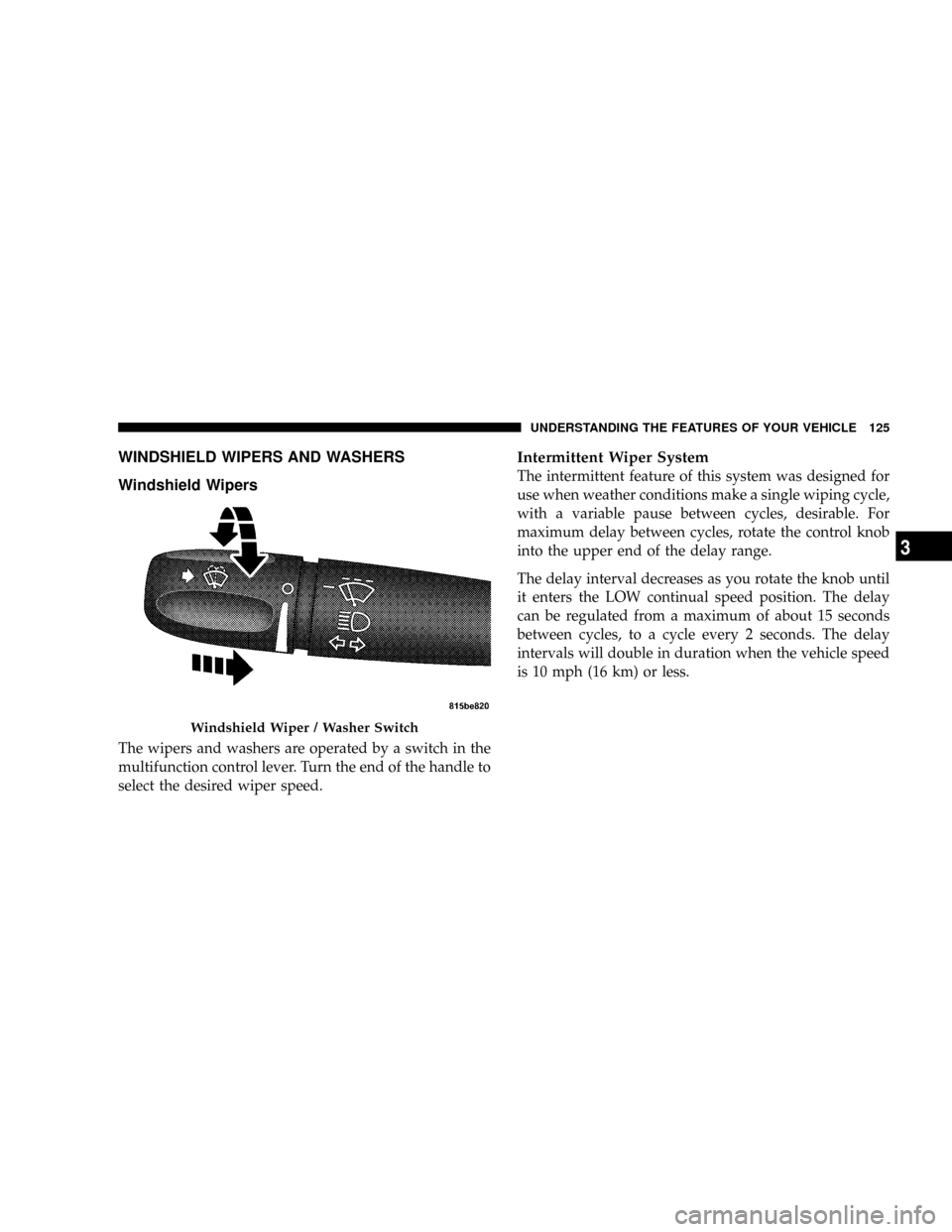 DODGE POWER WAGON 2007 2.G Owners Manual WINDSHIELD WIPERS AND WASHERS
Windshield Wipers
The wipers and washers are operated by a switch in the
multifunction control lever. Turn the end of the handle to
select the desired wiper speed.
Interm DODGE POWER WAGON 2007 2.G Owners Manual WINDSHIELD WIPERS AND WASHERS
Windshield Wipers
The wipers and washers are operated by a switch in the
multifunction control lever. Turn the end of the handle to
select the desired wiper speed.
Interm