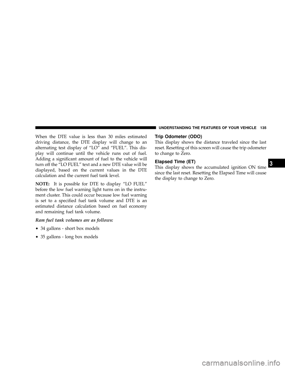 DODGE POWER WAGON 2007 2.G Owners Manual When the DTE value is less than 30 miles estimated
driving distance, the DTE display will change to an
alternating test display of ªLOº and ªFUELº. This dis-
play will continue until the vehicle r