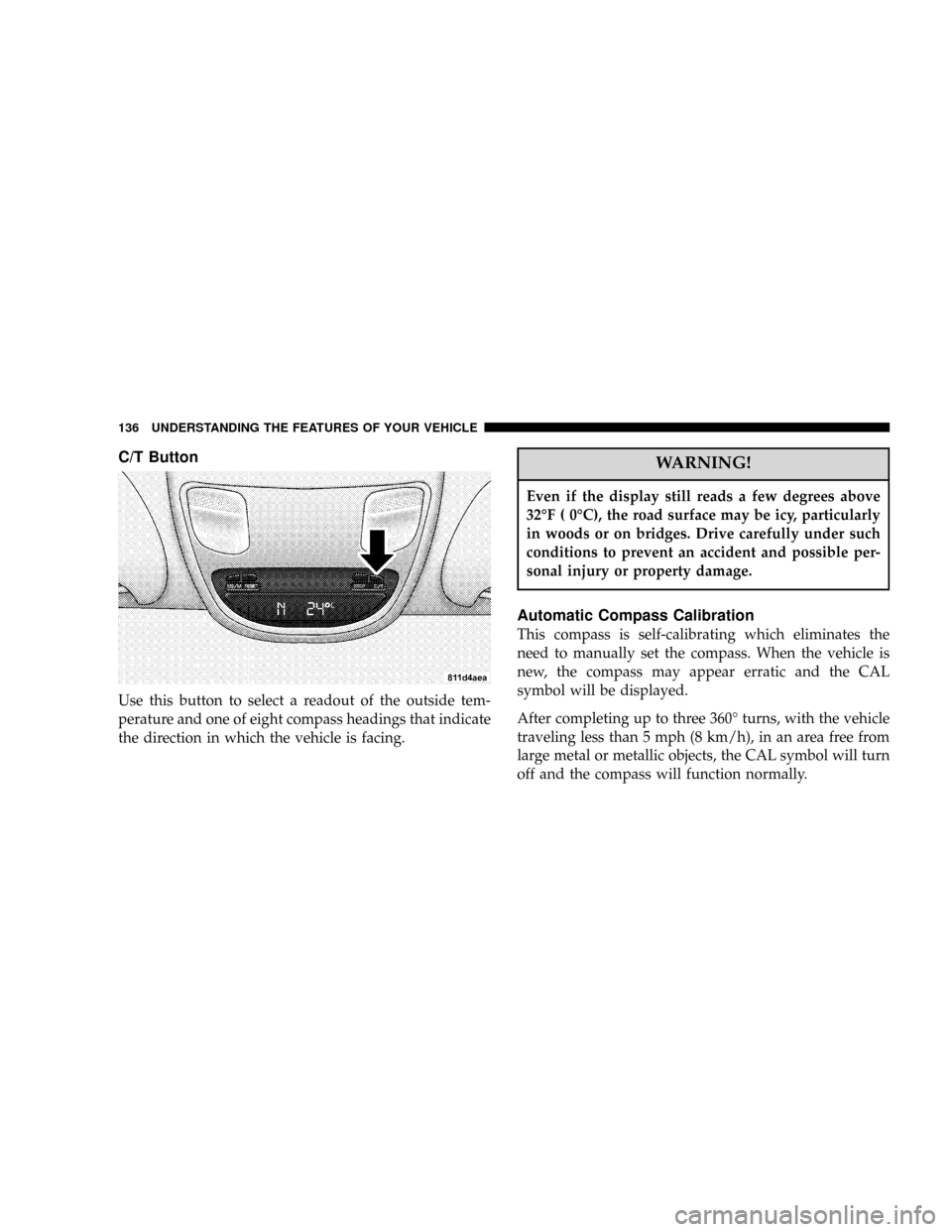 DODGE POWER WAGON 2007 2.G Owners Manual C/T Button
Use this button to select a readout of the outside tem-
perature and one of eight compass headings that indicate
the direction in which the vehicle is facing.
WARNING!
Even if the display s