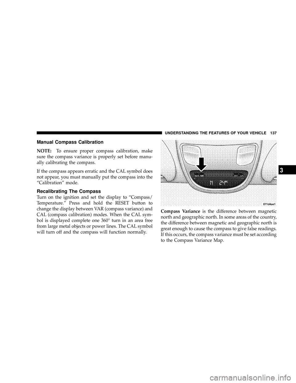 DODGE POWER WAGON 2007 2.G Owners Manual Manual Compass Calibration
NOTE:To ensure proper compass calibration, make
sure the compass variance is properly set before manu-
ally calibrating the compass.
If the compass appears erratic and the C