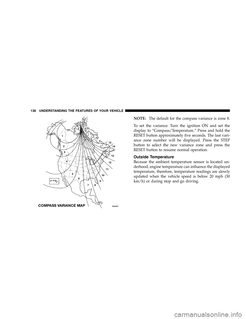 DODGE POWER WAGON 2007 2.G Owners Manual NOTE:The default for the compass variance is zone 8.
To set the variance: Turn the ignition ON and set the
display to ªCompass/Temperature.º Press and hold the
RESET button approximately five second