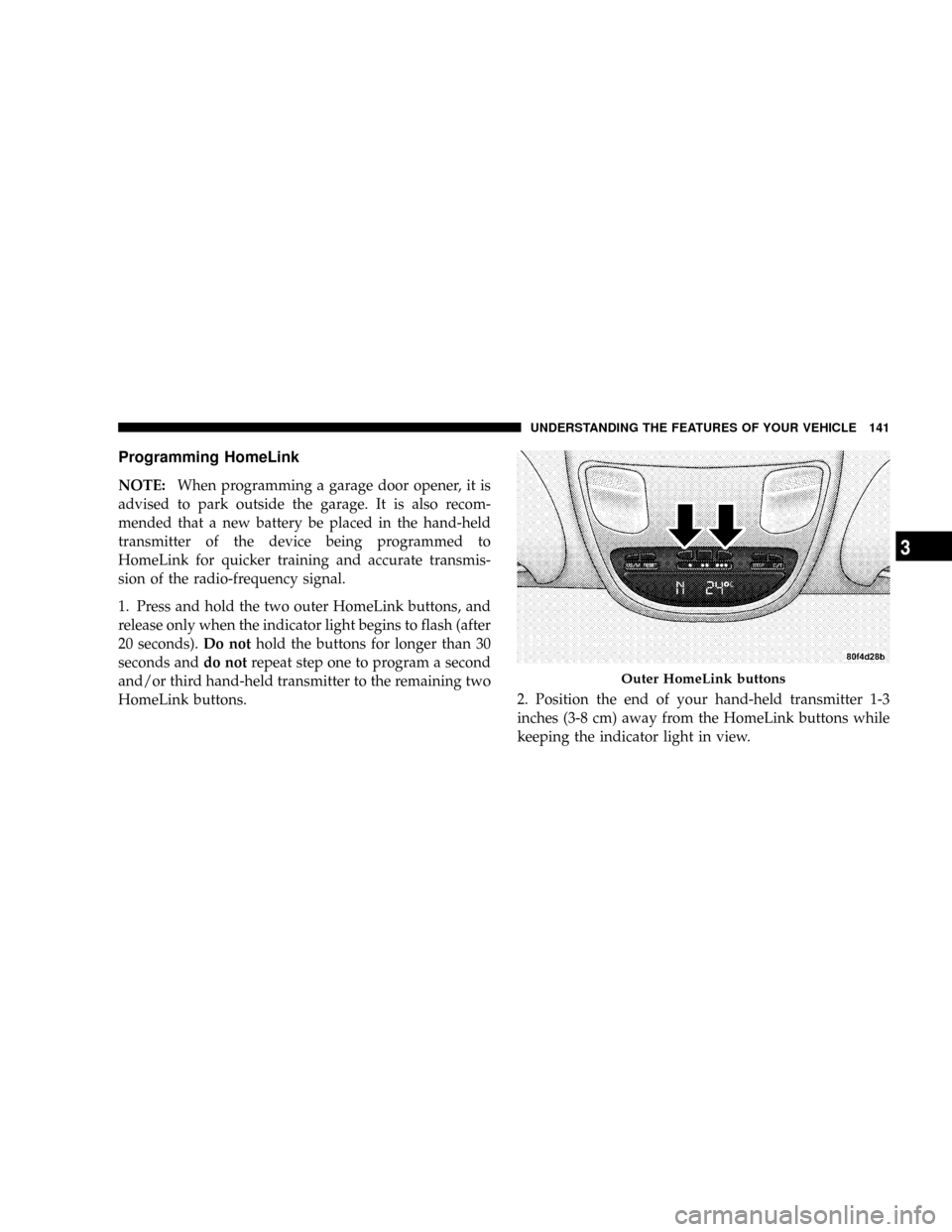 DODGE POWER WAGON 2007 2.G Owners Manual Programming HomeLink
NOTE:When programming a garage door opener, it is
advised to park outside the garage. It is also recom-
mended that a new battery be placed in the hand-held
transmitter of the dev DODGE POWER WAGON 2007 2.G Owners Manual Programming HomeLink
NOTE:When programming a garage door opener, it is
advised to park outside the garage. It is also recom-
mended that a new battery be placed in the hand-held
transmitter of the dev