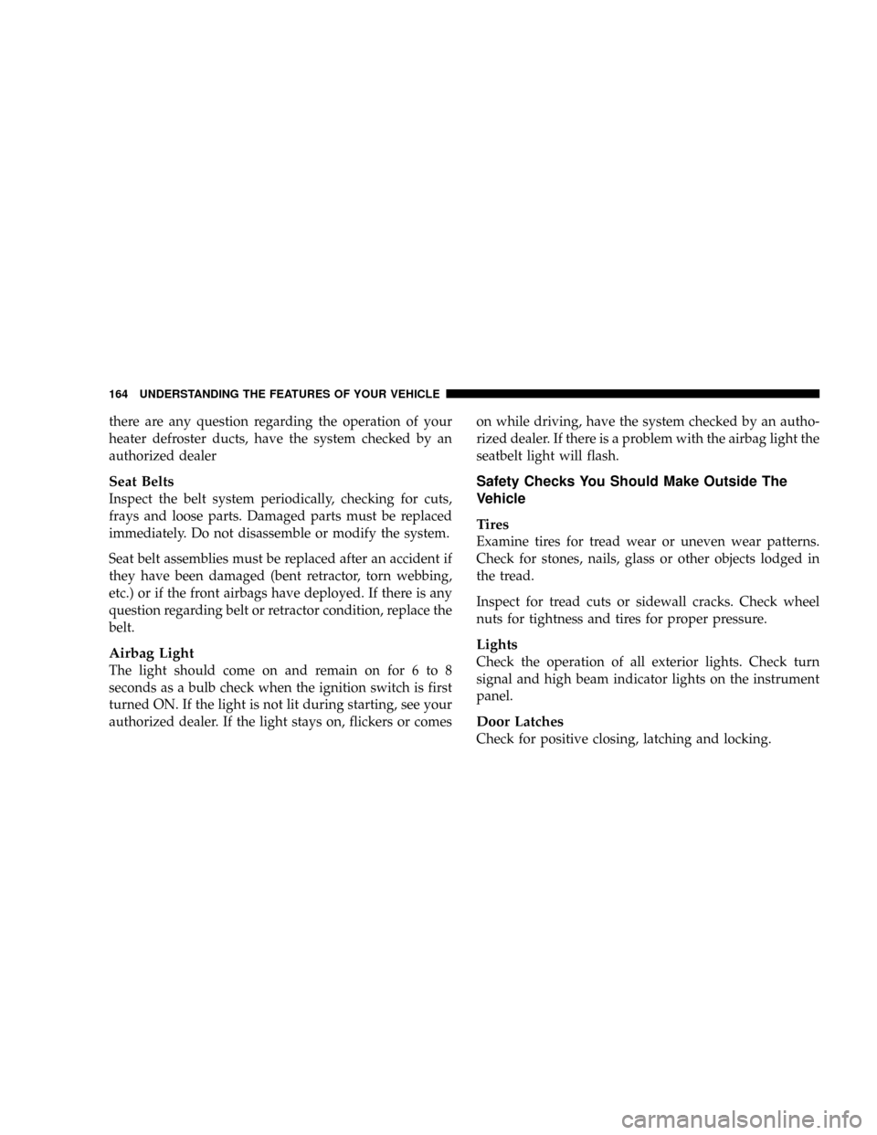 DODGE POWER WAGON 2007 2.G Owners Manual there are any question regarding the operation of your
heater defroster ducts, have the system checked by an
authorized dealer
Seat Belts
Inspect the belt system periodically, checking for cuts,
frays DODGE POWER WAGON 2007 2.G Owners Manual there are any question regarding the operation of your
heater defroster ducts, have the system checked by an
authorized dealer
Seat Belts
Inspect the belt system periodically, checking for cuts,
frays