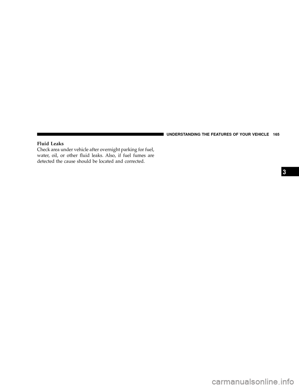 DODGE POWER WAGON 2007 2.G Owners Manual Fluid Leaks
Check area under vehicle after overnight parking for fuel,
water, oil, or other fluid leaks. Also, if fuel fumes are
detected the cause should be located and corrected.
UNDERSTANDING THE F