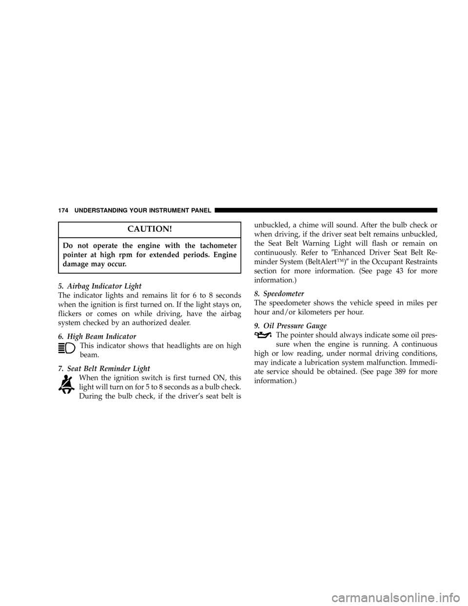 DODGE POWER WAGON 2007 2.G Owners Manual CAUTION!
Do not operate the engine with the tachometer
pointer at high rpm for extended periods. Engine
damage may occur.
5. Airbag Indicator Light
The indicator lights and remains lit for 6 to 8 seco