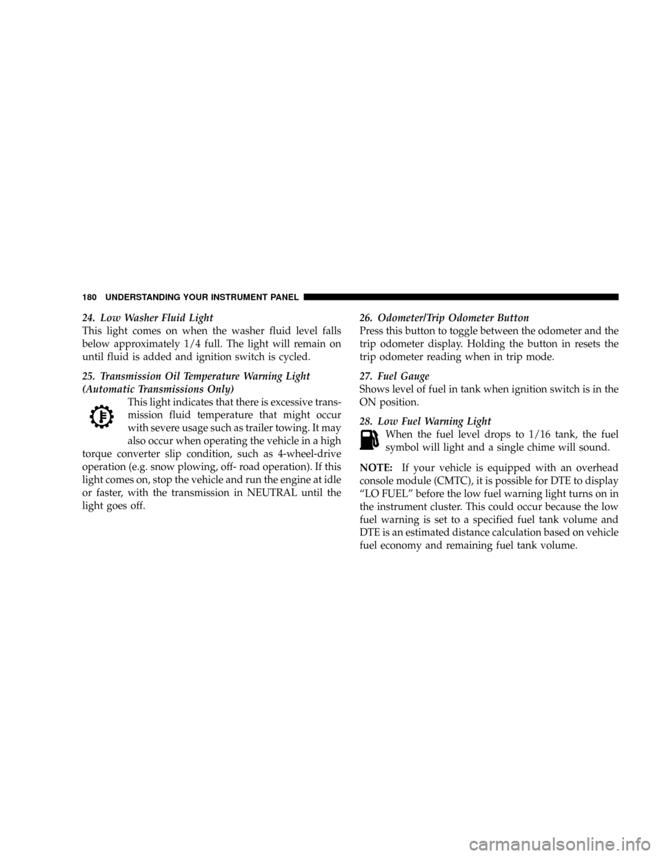 DODGE POWER WAGON 2007 2.G Owners Manual 24. Low Washer Fluid Light
This light comes on when the washer fluid level falls
below approximately 1/4 full. The light will remain on
until fluid is added and ignition switch is cycled.
25. Transmis